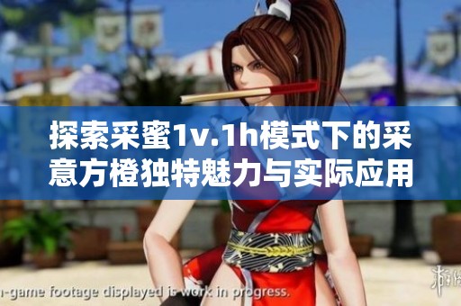 探索采蜜1v.1h模式下的采意方橙独特魅力与实际应用