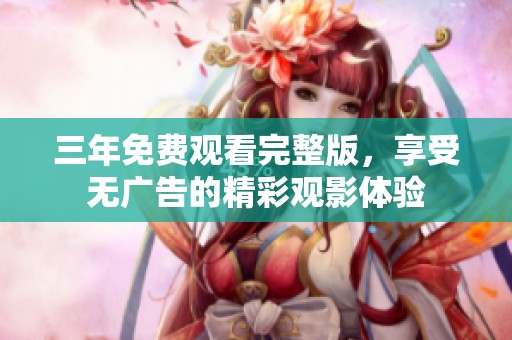 三年免费观看完整版，享受无广告的精彩观影体验