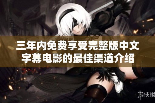 三年内免费享受完整版中文字幕电影的最佳渠道介绍