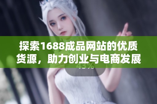 探索1688成品网站的优质货源，助力创业与电商发展