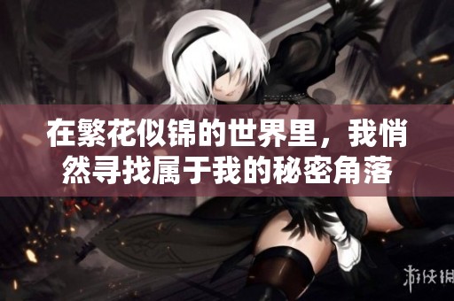 在繁花似锦的世界里，我悄然寻找属于我的秘密角落