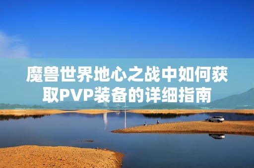 魔兽世界地心之战中如何获取PVP装备的详细指南