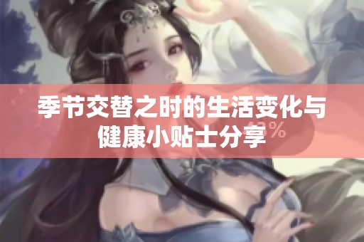 季节交替之时的生活变化与健康小贴士分享