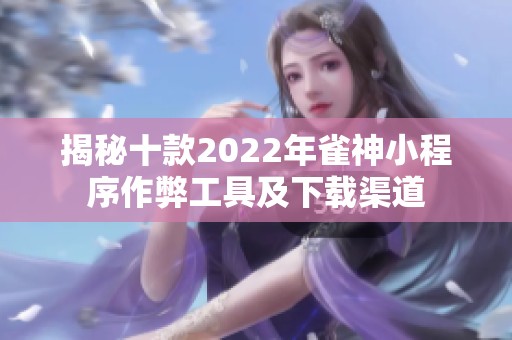 揭秘十款2022年雀神小程序作弊工具及下载渠道