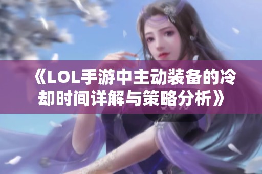 《LOL手游中主动装备的冷却时间详解与策略分析》