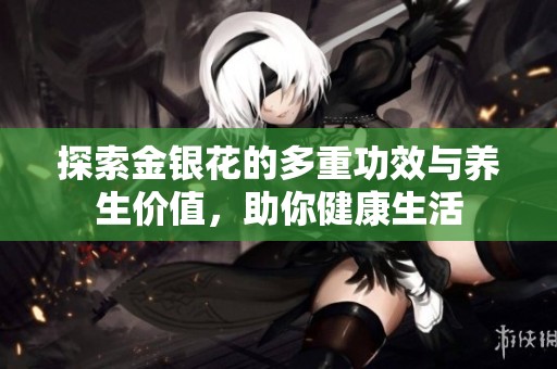 探索金银花的多重功效与养生价值，助你健康生活