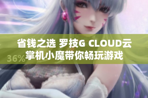 省钱之选 罗技G CLOUD云掌机小魔带你畅玩游戏