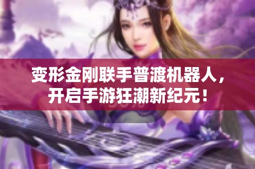 变形金刚联手普渡机器人，开启手游狂潮新纪元！