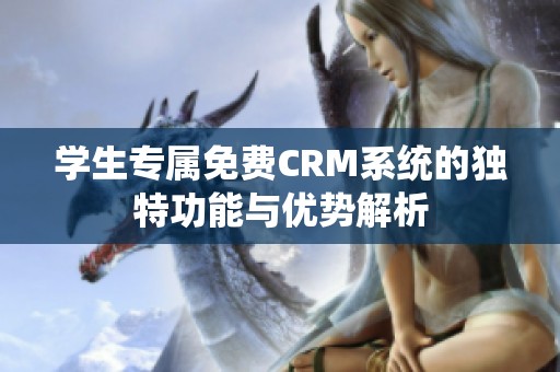 学生专属免费CRM系统的独特功能与优势解析