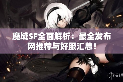 魔域SF全面解析：最全发布网推荐与好服汇总！