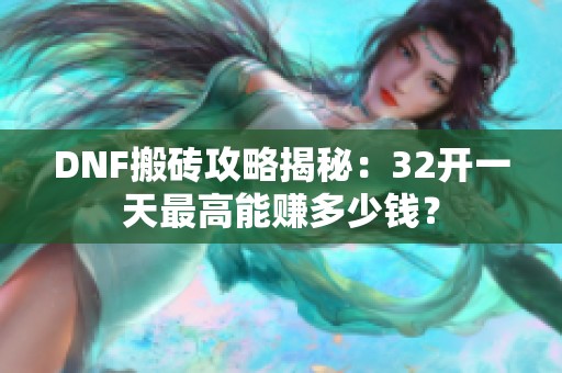 DNF搬砖攻略揭秘：32开一天最高能赚多少钱？