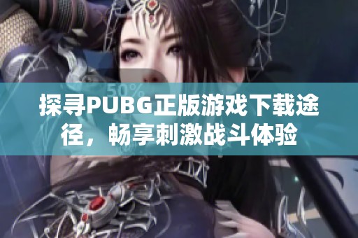探寻PUBG正版游戏下载途径，畅享刺激战斗体验