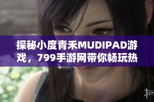 探秘小度青禾MUDIPAD游戏，799手游网带你畅玩热血冒险