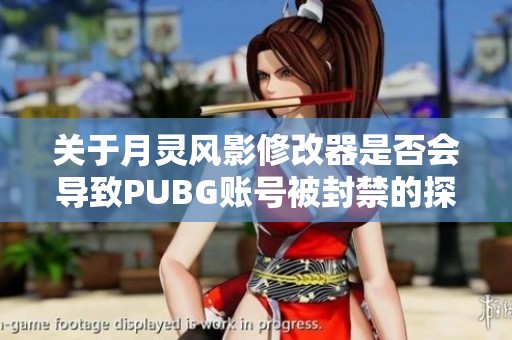 关于月灵风影修改器是否会导致PUBG账号被封禁的探讨