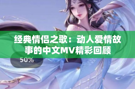 经典情侣之歌：动人爱情故事的中文MV精彩回顾