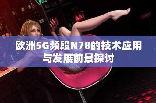 欧洲5G频段N78的技术应用与发展前景探讨