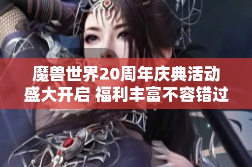 魔兽世界20周年庆典活动盛大开启 福利丰富不容错过