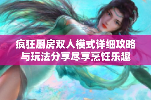 疯狂厨房双人模式详细攻略与玩法分享尽享烹饪乐趣