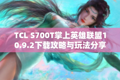 TCL S700T掌上英雄联盟10.9.2下载攻略与玩法分享