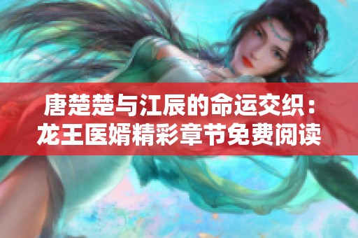 唐楚楚与江辰的命运交织：龙王医婿精彩章节免费阅读