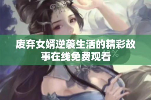 废弃女婿逆袭生活的精彩故事在线免费观看