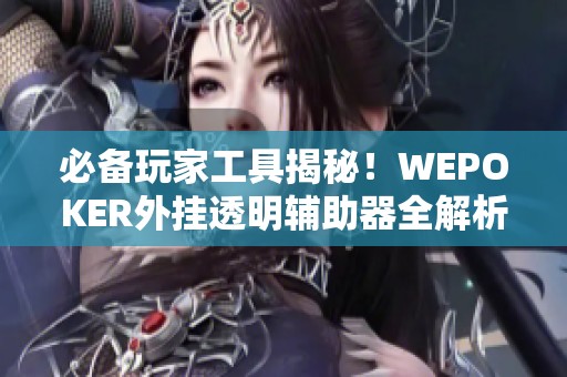 必备玩家工具揭秘！WEPOKER外挂透明辅助器全解析