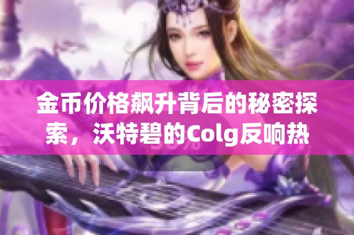 金币价格飙升背后的秘密探索，沃特碧的Colg反响热烈