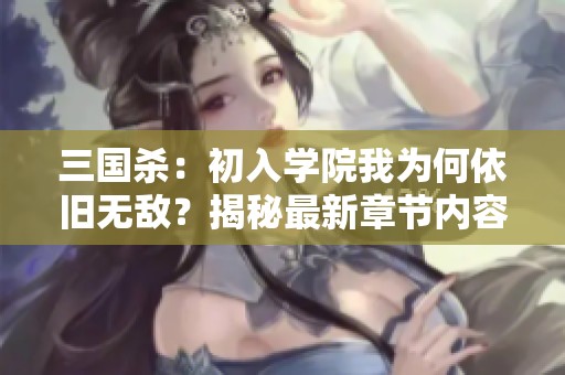 三国杀：初入学院我为何依旧无敌？揭秘最新章节内容！