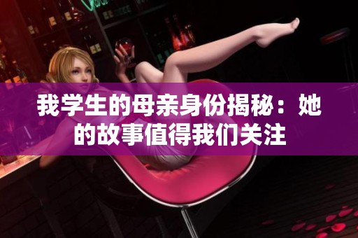 我学生的母亲身份揭秘：她的故事值得我们关注
