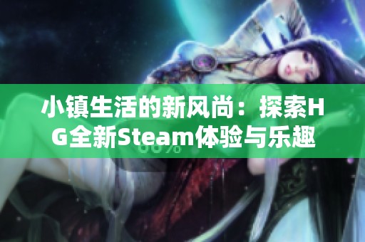 小镇生活的新风尚：探索HG全新Steam体验与乐趣