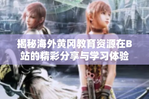 揭秘海外黄冈教育资源在B站的精彩分享与学习体验