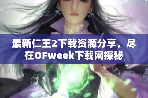 最新仁王2下载资源分享，尽在OFweek下载网探秘