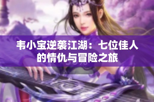 韦小宝逆袭江湖：七位佳人的情仇与冒险之旅
