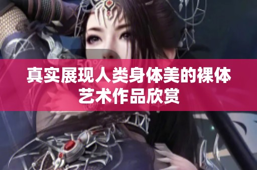 真实展现人类身体美的裸体艺术作品欣赏
