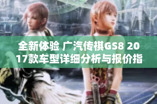 全新体验 广汽传祺GS8 2017款车型详细分析与报价指南