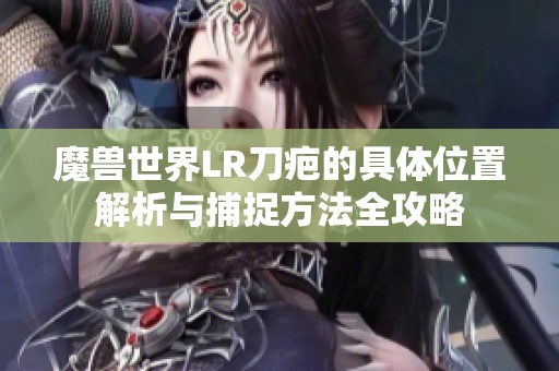 魔兽世界LR刀疤的具体位置解析与捕捉方法全攻略