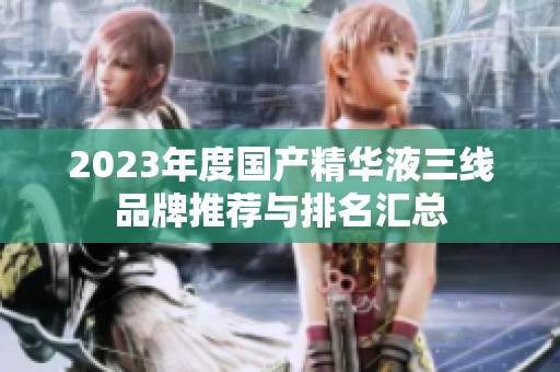 2023年度国产精华液三线品牌推荐与排名汇总