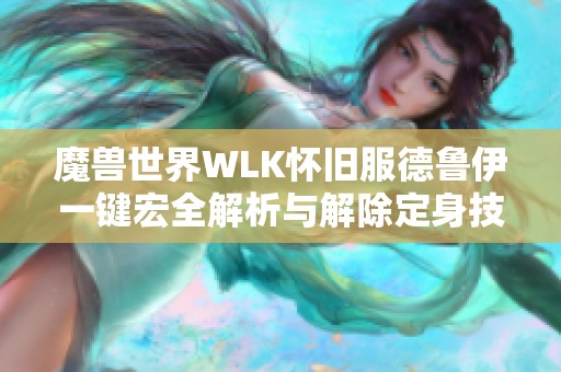 魔兽世界WLK怀旧服德鲁伊一键宏全解析与解除定身技巧分享