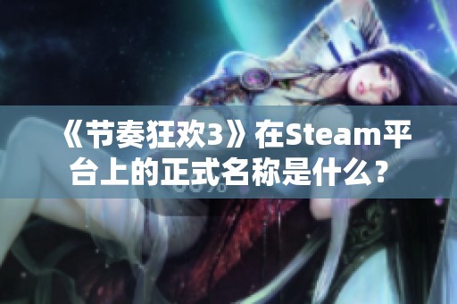 《节奏狂欢3》在Steam平台上的正式名称是什么？