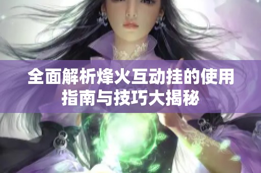 全面解析烽火互动挂的使用指南与技巧大揭秘