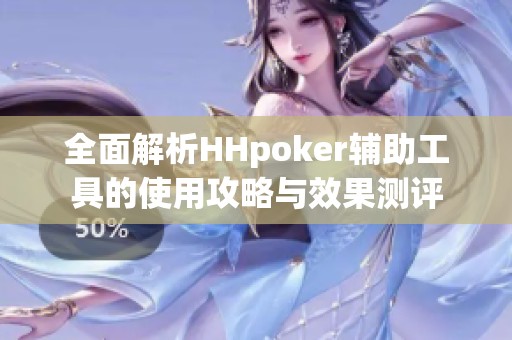 全面解析HHpoker辅助工具的使用攻略与效果测评