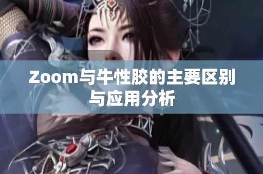 Zoom与牛性胶的主要区别与应用分析