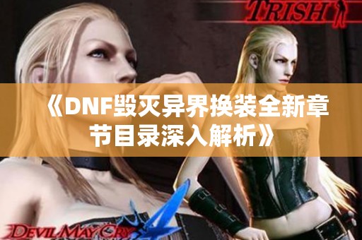 《DNF毁灭异界换装全新章节目录深入解析》