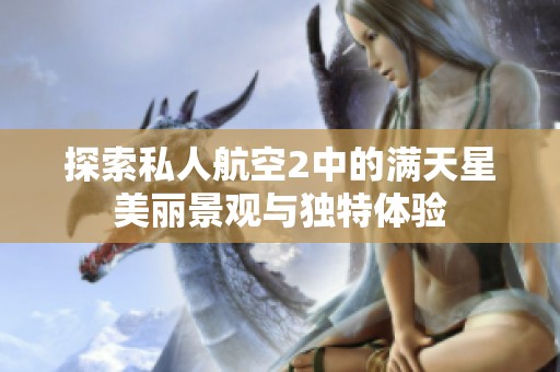 探索私人航空2中的满天星美丽景观与独特体验