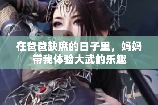 在爸爸缺席的日子里，妈妈带我体验大武的乐趣