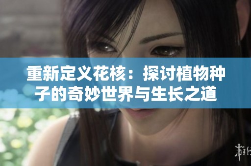 重新定义花核：探讨植物种子的奇妙世界与生长之道