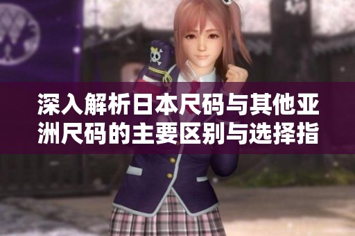 深入解析日本尺码与其他亚洲尺码的主要区别与选择指南