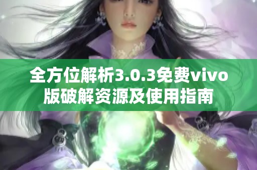 全方位解析3.0.3免费vivo版破解资源及使用指南