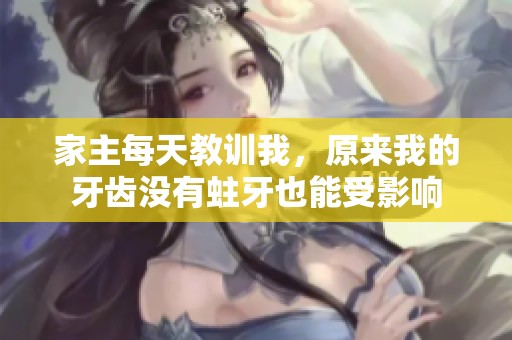 家主每天教训我，原来我的牙齿没有蛀牙也能受影响