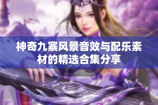 神奇九寨风景音效与配乐素材的精选合集分享